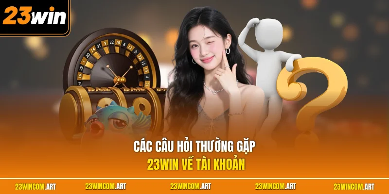 Các câu hỏi thường gặp 23WIN về tài khoản