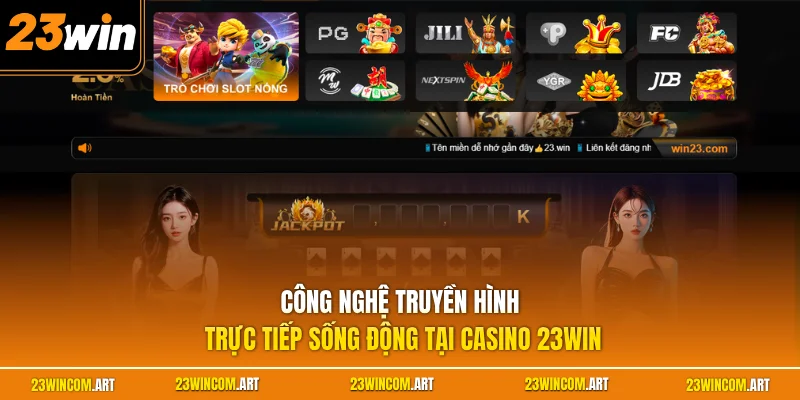 Casino 23WIN 1 Công nghệ truyền hình trực tiếp sống động tại casino 23WIN