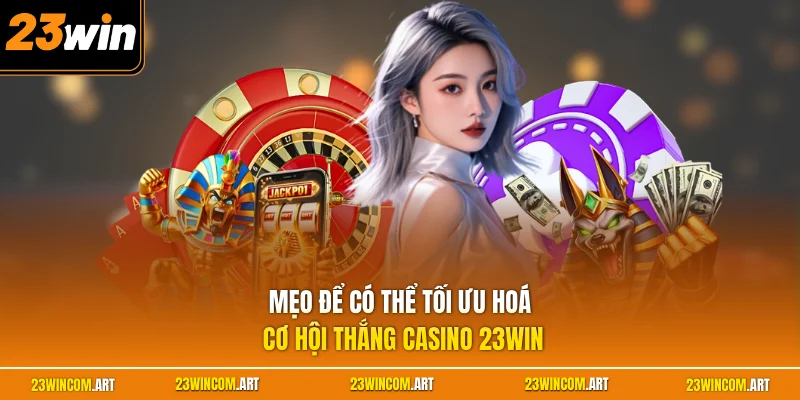 Casino 23WIN 3 Mẹo để có thể tối ưu hoá cơ hội thắng casino 23WIN